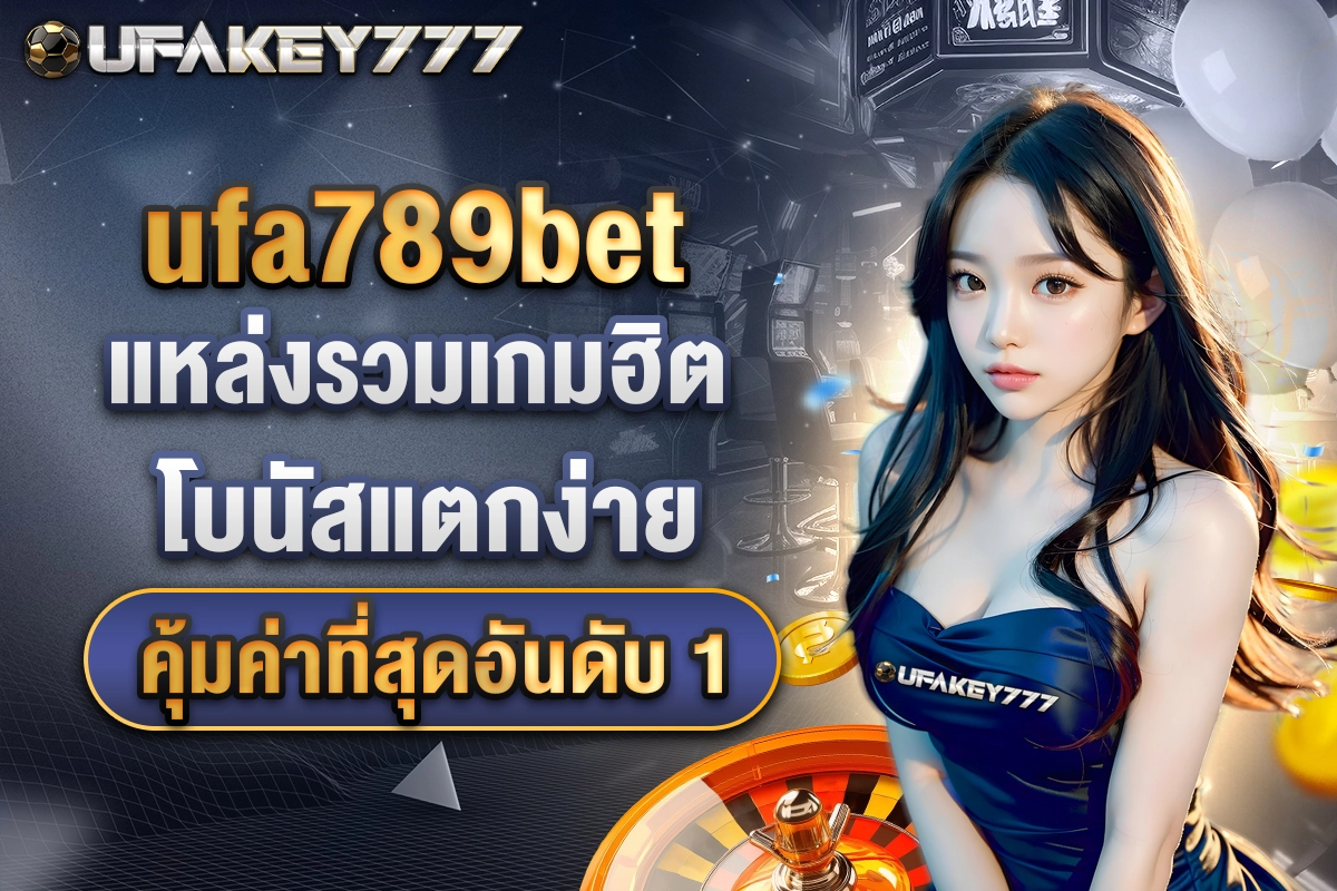 01-ufa789bet แหล่งรวมเกมฮิต โบนัสแตกง่าย คุ้มค่าที่สุดอันดับ 1