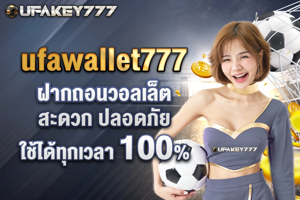 01-ufawallet777 ฝากถอนวอลเล็ตสะดวก ปลอดภัย ใช้ได้ทุกเวลา 100%